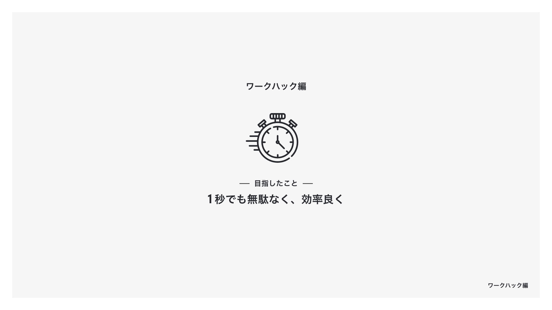 ワークハック編 目指したこと 「1秒でも無駄なく、効率良く」
